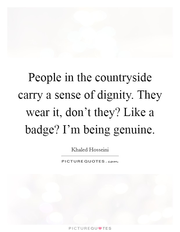 People in the countryside carry a sense of dignity. They wear it, don't they? Like a badge? I'm being genuine. Picture Quote #1