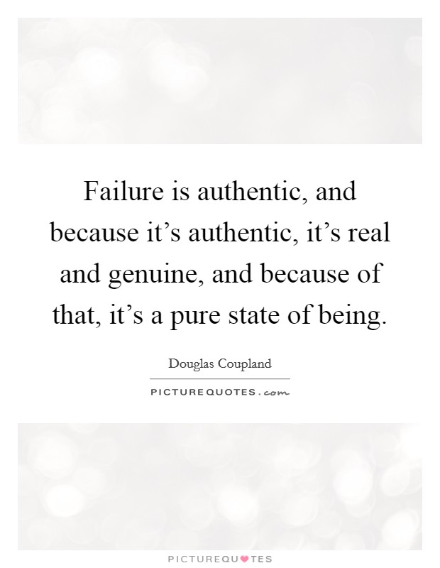 Failure is authentic, and because it's authentic, it's real and genuine, and because of that, it's a pure state of being. Picture Quote #1