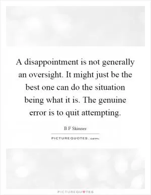 A disappointment is not generally an oversight. It might just be the best one can do the situation being what it is. The genuine error is to quit attempting Picture Quote #1