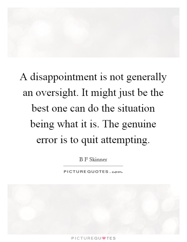 A disappointment is not generally an oversight. It might just be the best one can do the situation being what it is. The genuine error is to quit attempting. Picture Quote #1