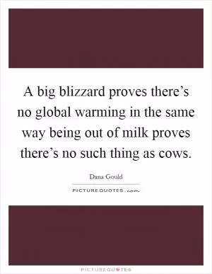A big blizzard proves there’s no global warming in the same way being out of milk proves there’s no such thing as cows Picture Quote #1