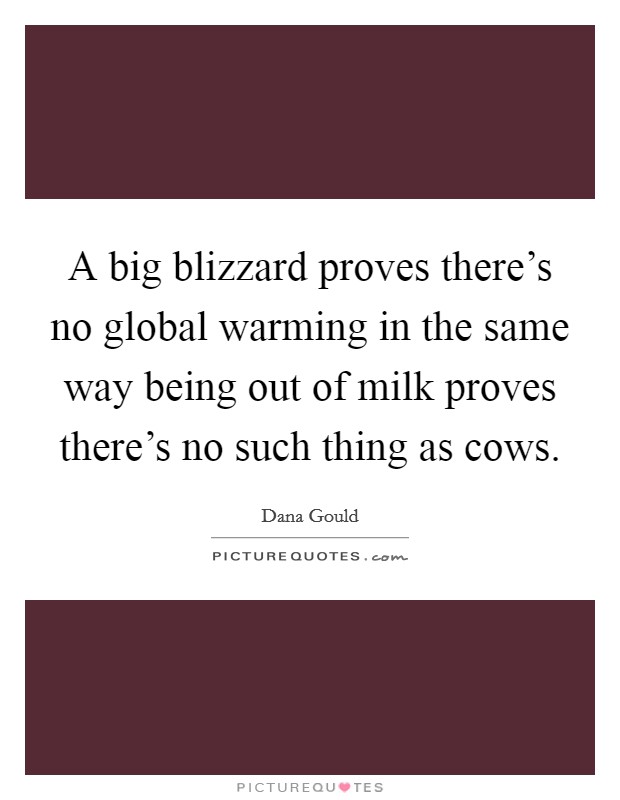 A big blizzard proves there's no global warming in the same way being out of milk proves there's no such thing as cows. Picture Quote #1