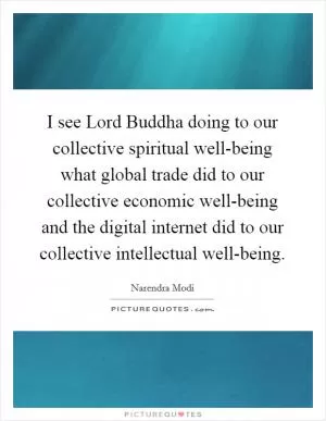 I see Lord Buddha doing to our collective spiritual well-being what global trade did to our collective economic well-being and the digital internet did to our collective intellectual well-being Picture Quote #1