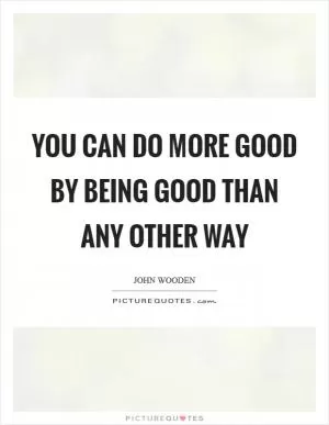 You can do more good by being good than any other way Picture Quote #1