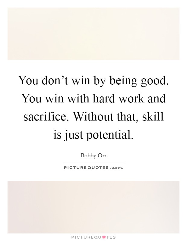 You don't win by being good. You win with hard work and sacrifice. Without that, skill is just potential. Picture Quote #1