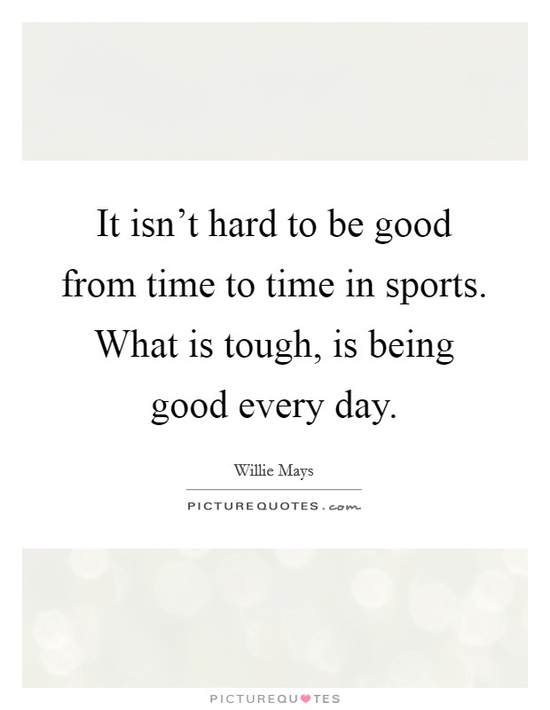It isn't hard to be good from time to time in sports. What is tough, is being good every day. Picture Quote #1
