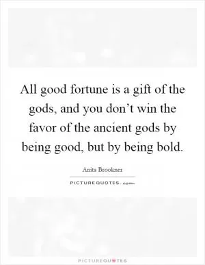 All good fortune is a gift of the gods, and you don’t win the favor of the ancient gods by being good, but by being bold Picture Quote #1