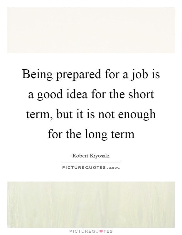 Being prepared for a job is a good idea for the short term, but it is not enough for the long term Picture Quote #1