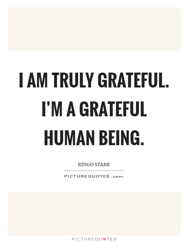 I am truly grateful. I'm a grateful human being. Picture Quote #1