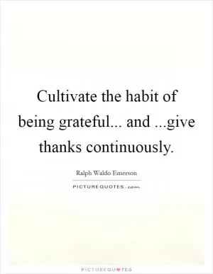 Cultivate the habit of being grateful... and ...give thanks continuously Picture Quote #1