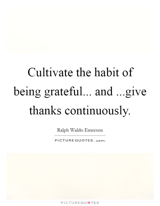 Cultivate the habit of being grateful... and ...give thanks continuously. Picture Quote #1