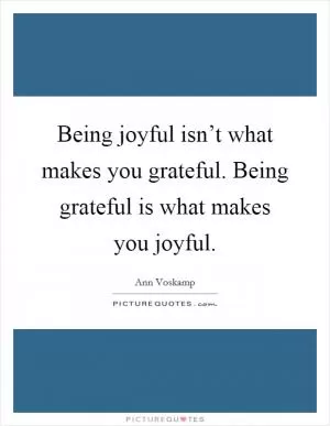 Being joyful isn’t what makes you grateful. Being grateful is what makes you joyful Picture Quote #1