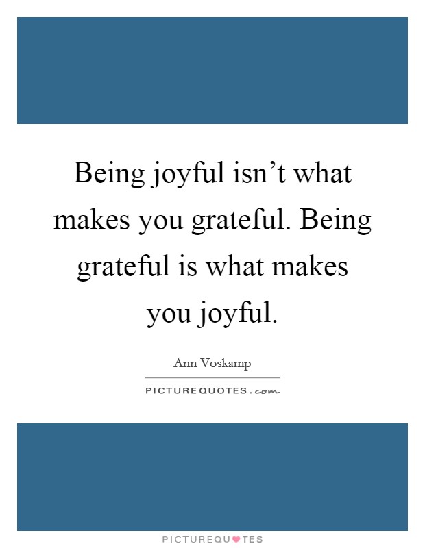 Being joyful isn't what makes you grateful. Being grateful is what makes you joyful. Picture Quote #1