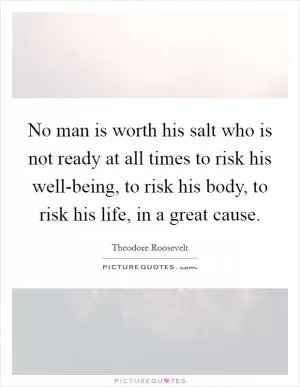 No man is worth his salt who is not ready at all times to risk his well-being, to risk his body, to risk his life, in a great cause Picture Quote #1