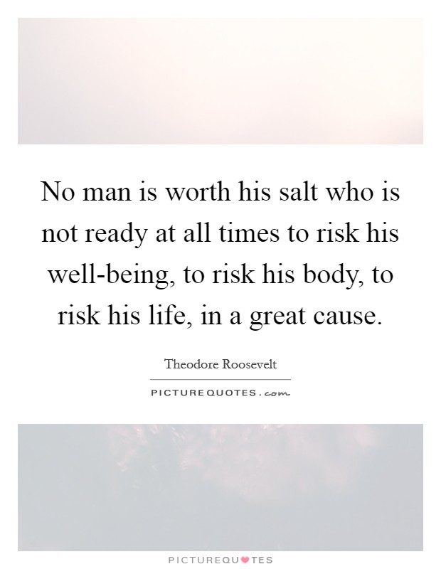 No man is worth his salt who is not ready at all times to risk his well-being, to risk his body, to risk his life, in a great cause. Picture Quote #1