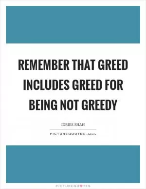 Remember that greed includes greed for being not greedy Picture Quote #1