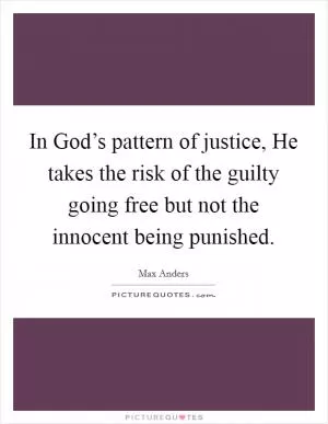 In God’s pattern of justice, He takes the risk of the guilty going free but not the innocent being punished Picture Quote #1