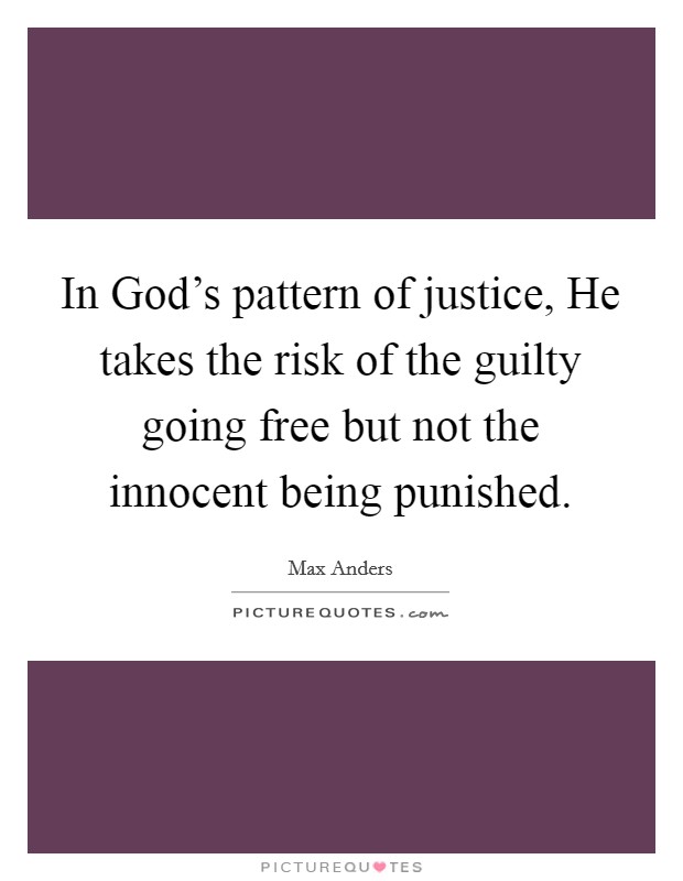 In God's pattern of justice, He takes the risk of the guilty going free but not the innocent being punished. Picture Quote #1
