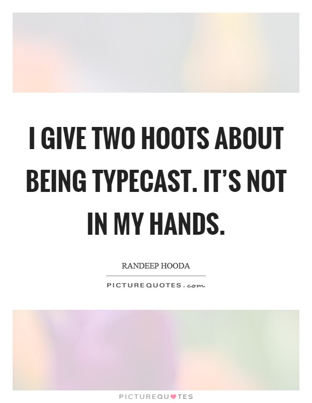 I give two hoots about being typecast. It's not in my hands. Picture Quote #1
