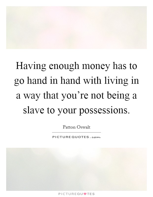 Having enough money has to go hand in hand with living in a way that you're not being a slave to your possessions. Picture Quote #1