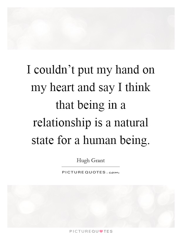 I couldn’t put my hand on my heart and say I think that being in a relationship is a natural state for a human being Picture Quote #1
