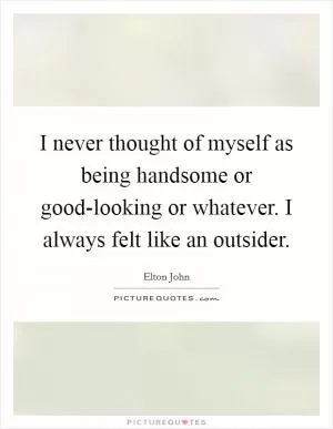 I never thought of myself as being handsome or good-looking or whatever. I always felt like an outsider Picture Quote #1