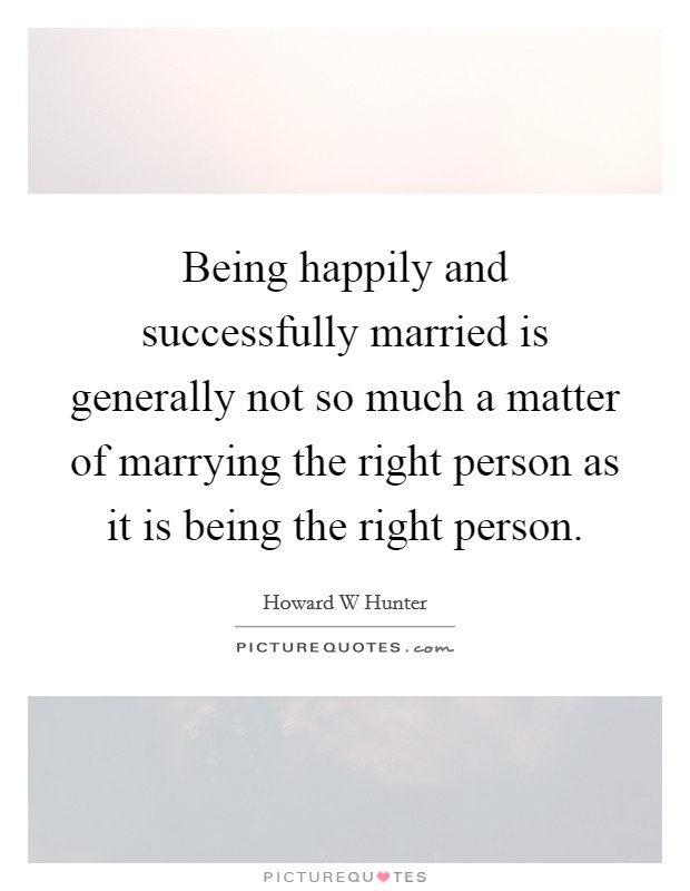 Being happily and successfully married is generally not so much a matter of marrying the right person as it is being the right person. Picture Quote #1