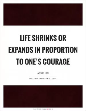 Life shrinks or expands in proportion to one’s courage Picture Quote #1