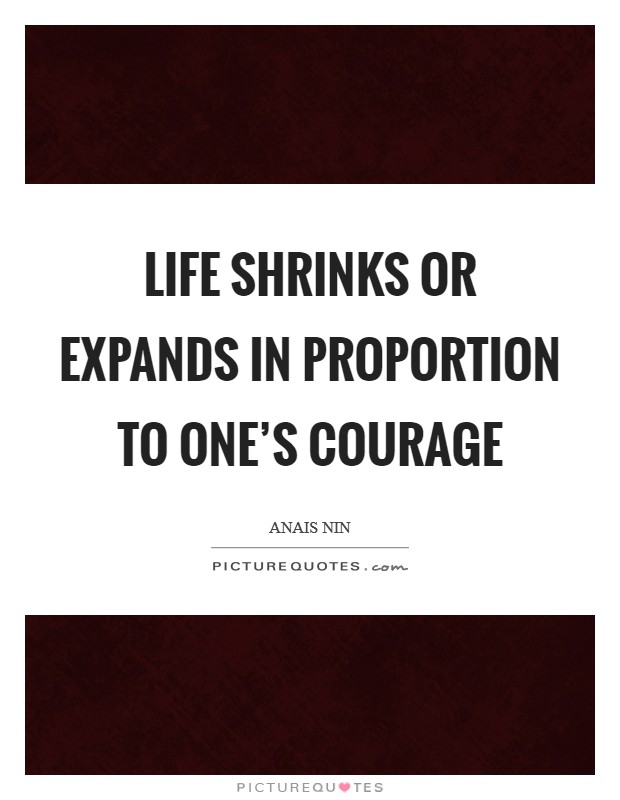 Life shrinks or expands in proportion to one's courage Picture Quote #1
