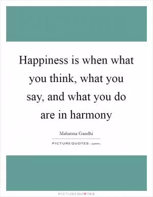 Happiness is when what you think, what you say, and what you do are in harmony Picture Quote #1