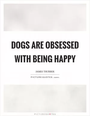 Dogs are obsessed with being happy Picture Quote #1