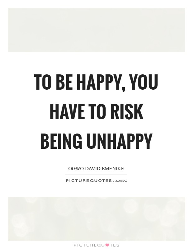 To be happy, you have to risk being unhappy Picture Quote #1