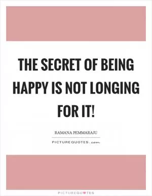 The secret of being happy is not longing for it! Picture Quote #1