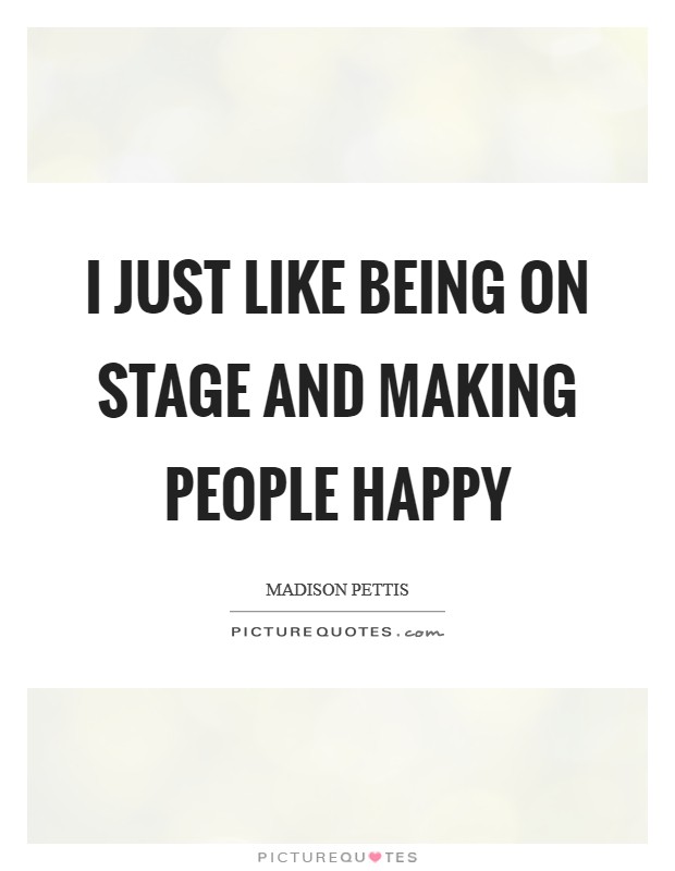 I just like being on stage and making people happy Picture Quote #1