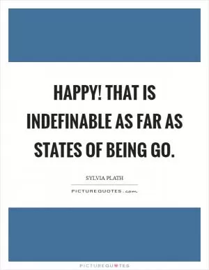 Happy! That is indefinable as far as states of being go Picture Quote #1