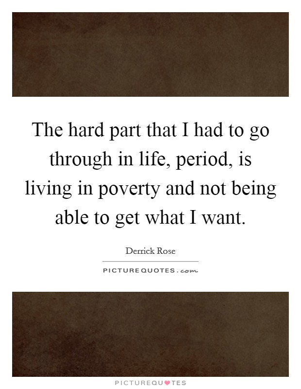 The hard part that I had to go through in life, period, is living in poverty and not being able to get what I want. Picture Quote #1
