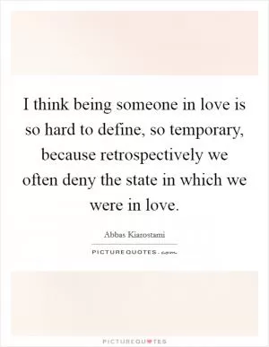 I think being someone in love is so hard to define, so temporary, because retrospectively we often deny the state in which we were in love Picture Quote #1
