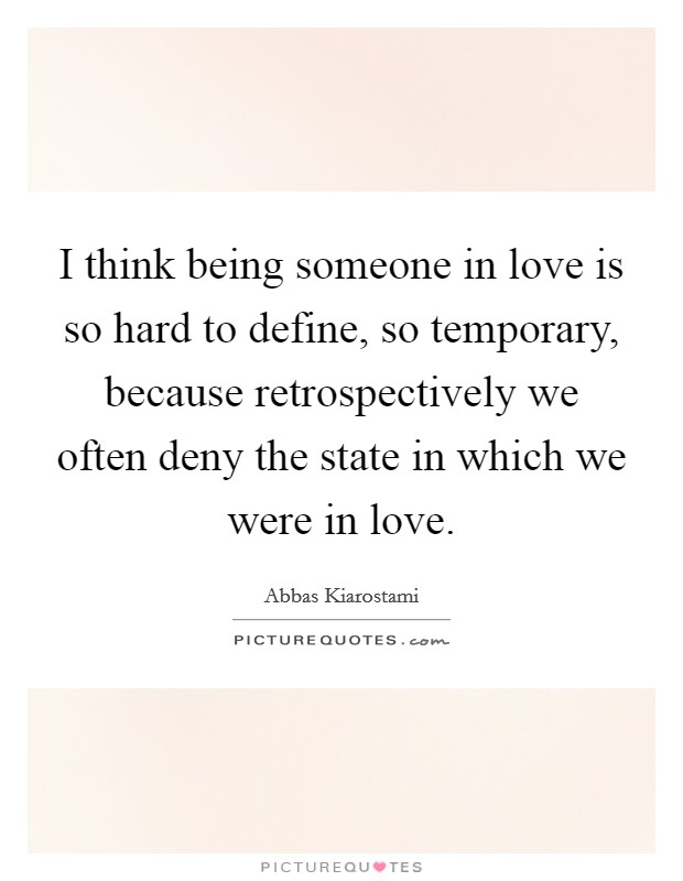 I think being someone in love is so hard to define, so temporary, because retrospectively we often deny the state in which we were in love. Picture Quote #1