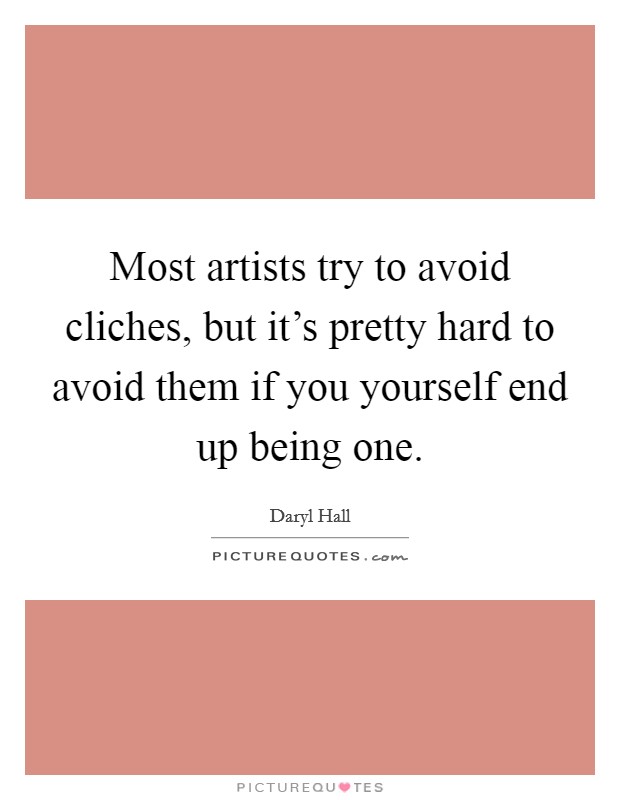 Most artists try to avoid cliches, but it's pretty hard to avoid them if you yourself end up being one. Picture Quote #1