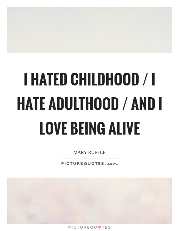 I hated childhood / I hate adulthood / And I love being alive Picture Quote #1