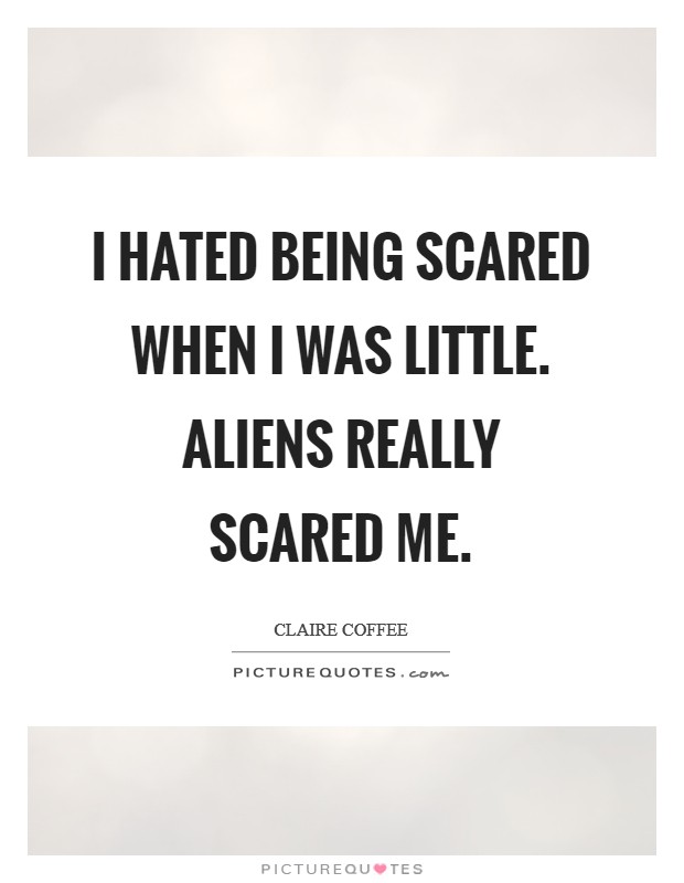 I hated being scared when I was little. Aliens really scared me. Picture Quote #1
