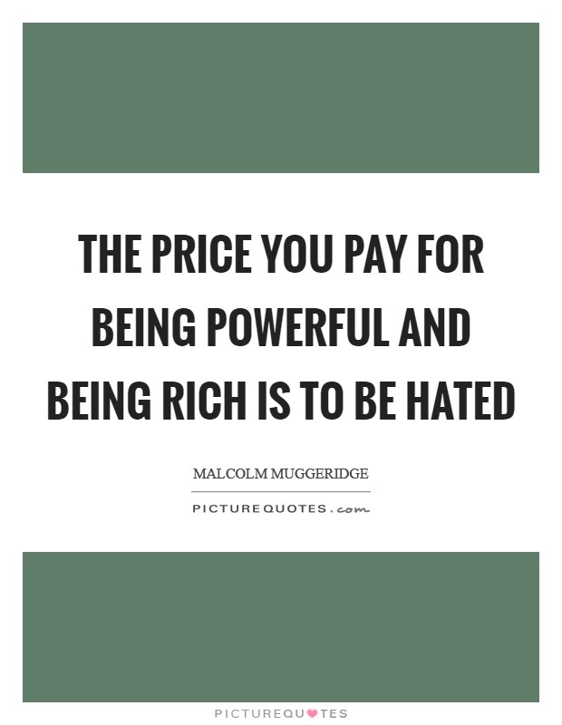 The price you pay for being powerful and being rich is to be hated Picture Quote #1