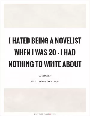 I hated being a novelist when I was 20 - I had nothing to write about Picture Quote #1