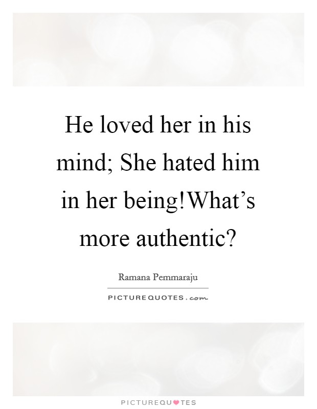 He loved her in his mind; She hated him in her being!What's more authentic? Picture Quote #1
