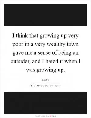I think that growing up very poor in a very wealthy town gave me a sense of being an outsider, and I hated it when I was growing up Picture Quote #1