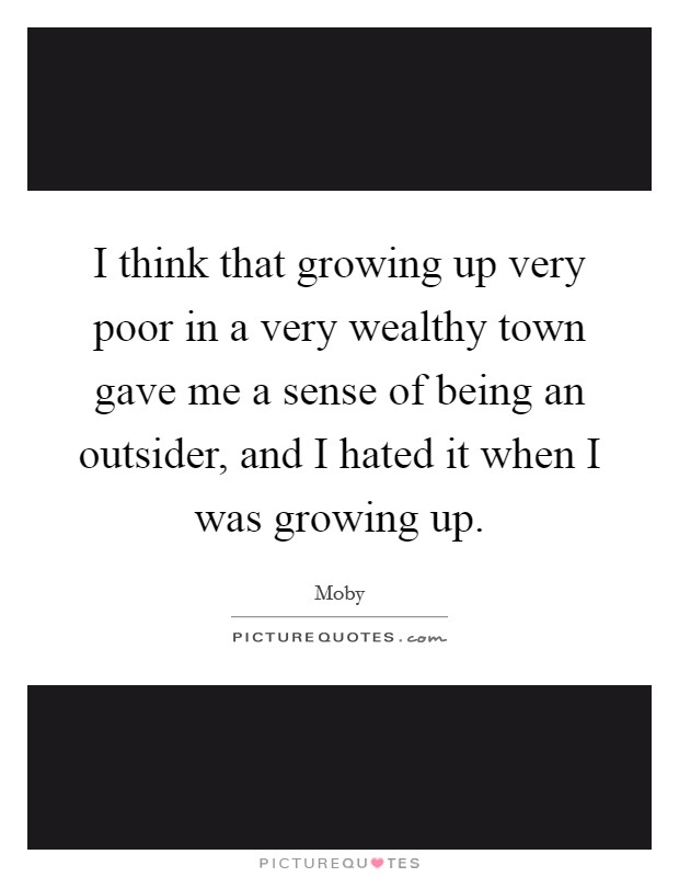 I think that growing up very poor in a very wealthy town gave me a sense of being an outsider, and I hated it when I was growing up. Picture Quote #1