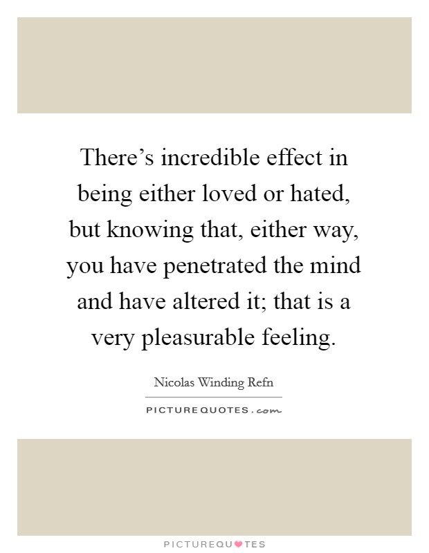 There's incredible effect in being either loved or hated, but knowing that, either way, you have penetrated the mind and have altered it; that is a very pleasurable feeling. Picture Quote #1