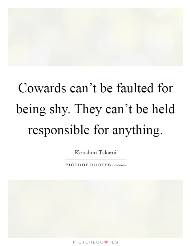 Cowards can't be faulted for being shy. They can't be held responsible for anything. Picture Quote #1