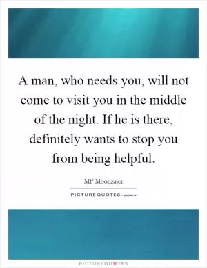 A man, who needs you, will not come to visit you in the middle of the night. If he is there, definitely wants to stop you from being helpful Picture Quote #1