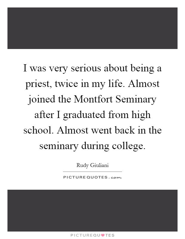 I was very serious about being a priest, twice in my life. Almost joined the Montfort Seminary after I graduated from high school. Almost went back in the seminary during college. Picture Quote #1